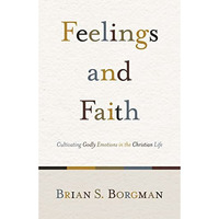 Feelings And Faith: Cultivating Godly Emotions In The Christian Life [Paperback]