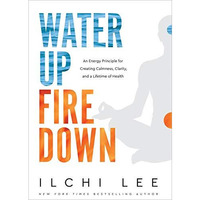 Water Up Fire Down: An Energy Principle for Creating Calmness, Clarity, and a Li [Paperback]