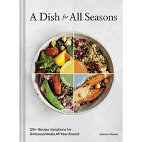 A Dish for All Seasons: 125+ Recipe Variations for Delicious Meals All Year Roun [Hardcover]
