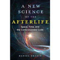 A New Science of the Afterlife: Space, Time, and the Consciousness Code [Paperback]