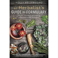 An Herbalist's Guide To Formulary: The Art & Science Of Creating Effective Herba [Paperback]