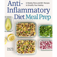 Anti-Inflammatory Diet Meal Prep: 6 Weekly Plans and 80+ Recipes to Simplify You [Paperback]
