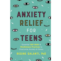 Anxiety Relief for Teens: Essential CBT Skills and Mindfulness Practices to Over [Paperback]