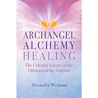 Archangel Alchemy Healing: The Celestial Science in the Vibration of the Univers [Paperback]