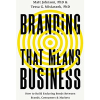 Branding that Means Business: How to Build Enduring Bonds between Brands, Consum [Hardcover]