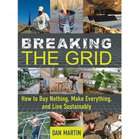 Breaking the Grid: How to Buy Nothing, Make Everything, and Live Sustainably [Hardcover]