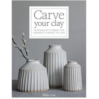 Carve Your Clay: Techniques to Bring the Ceramics Surface to Life [Hardcover]