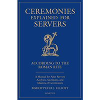 Ceremonies Explained for Servers: A Manual for Altar Servers, Acolytes, Sacrista [Paperback]