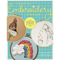 Creative Embroidery and Beyond: Inspiration, tips, techniques, and projects from [Paperback]