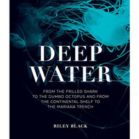 Deep Water: From the Frilled Shark to the Dumbo Octopus and from the Continental [Hardcover]