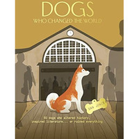 Dogs Who Changed the World: 50 dogs who altered history, inspired literature...o [Hardcover]
