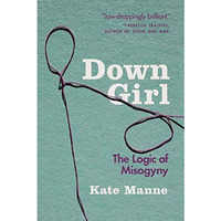 Down Girl: The Logic of Misogyny [Paperback]