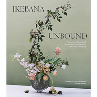 Ikebana Unbound: A Modern Approach to the Ancient Japanese Art of Flower Arrangi [Hardcover]