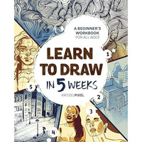 Learn to Draw in 5 Weeks: A Beginner's Workbook for All Ages [Paperback]