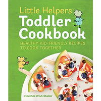 Little Helpers Toddler Cookbook: Healthy, Kid-Friendly Recipes to Cook Together [Paperback]
