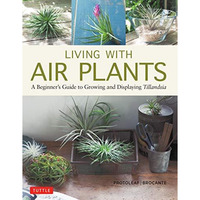 Living with Air Plants: A Beginner's Guide to Growing and Displaying Tillandsia [Hardcover]