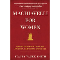 Machiavelli for Women: Defend Your Worth, Grow Your Ambition, and Win the Workpl [Paperback]