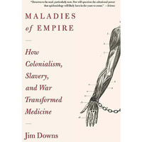 Maladies of Empire: How Colonialism, Slavery, and War Transformed Medicine [Paperback]