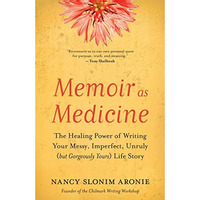 Memoir as Medicine: The Healing Power of Writing Your Messy, Imperfect, Unruly ( [Paperback]