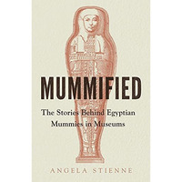 Mummified: The stories behind Egyptian mummies in museums [Hardcover]