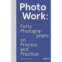 PhotoWork: Forty Photographers on Process and Practice [Paperback]