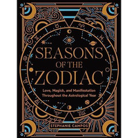 Seasons of the Zodiac: Love, Magick, and Manifestation Throughout the Astrologic [Hardcover]