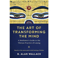 The Art of Transforming the Mind: A Meditator's Guide to the Tibetan Practice of [Paperback]