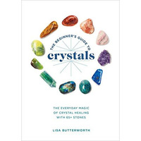 The Beginner's Guide to Crystals: The Everyday Magic of Crystal Healing, with 65 [Paperback]