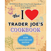 The I Love Trader Joe's Cookbook: 10th Anniversary Edition: 150 Delicious Re [Paperback]