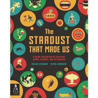 The Stardust That Made Us: A Visual Exploration of Chemistry, Atoms, Elements, a [Hardcover]