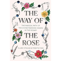 The Way of the Rose: The Radical Path of the Divine Feminine Hidden in the Rosar [Hardcover]