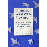 This Is Assisted Dying: A Doctor's Story of Empowering Patients at the End o [Hardcover]