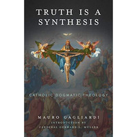 Truth Is a Synthesis : Catholic Dogmatic Theology [Hardcover]