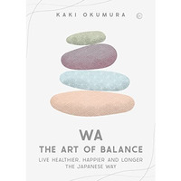 Wa - The Art of Balance: Live Healthier, Happier and Longer the Japanese Way [Hardcover]