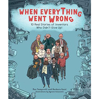 When Everything Went Wrong: 10 Real Stories of Inventors Who Didn't Give Up! [Hardcover]