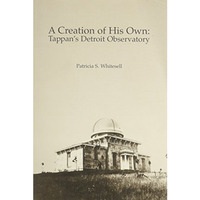 A Creation of His Own: Tappan's Detroit Observatory [Paperback]