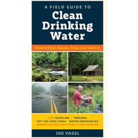 A Field Guide to Clean Drinking Water: How to Find, Assess, Treat, and Store It [Paperback]