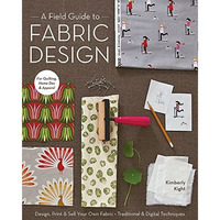 A Field Guide to Fabric Design: Design, Print & Sell Your Own Fabric; Tradit [Paperback]
