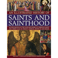 An Illustrated History of Saints and Sainthood: An exploration of the lives and  [Paperback]