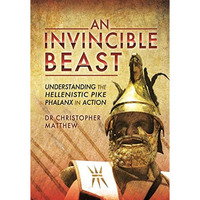 An Invincible Beast: Understanding the Hellenistic Pike Phalanx in Action [Hardcover]