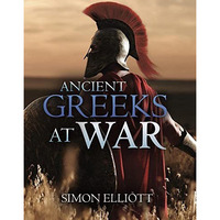 Ancient Greeks at War: Warfare in the Classical World from Agamemnon to Alexande [Hardcover]