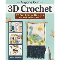Anyone Can 3D Crochet: 20 Fun Animal Designs and 8 Adorable Projects [Paperback]