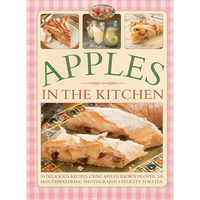 Apples in the Kitchen: 90 Delicious Recipes Using Apples, Shown In Over 245 Mout [Paperback]
