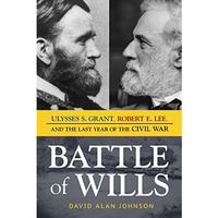 Battle of Wills: Ulysses S. Grant, Robert E. Lee, and the Last Year of the Civil [Hardcover]