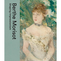 Berthe Morisot: Shaping Impressionism [Hardcover]