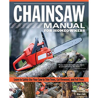 Chainsaw Manual for Homeowners: Learn to Safely Use Your Saw to Trim Trees, Cut  [Paperback]