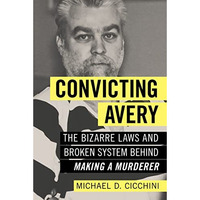 Convicting Avery: The Bizarre Laws and Broken System behind  Making a Murderer  [Paperback]