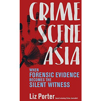 Crime Scene Asia: When Forensic Evidence Becomes the Silent Witness [Paperback]