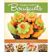Edible Party Bouquets: Creating Gifts and Centerpieces with Fruit, Appetizers, a [Paperback]