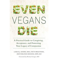 Even Vegans Die: A Practical Guide to Caregiving, Acceptance, and Protecting You [Paperback]